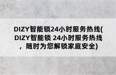 DIZY智能锁24小时服务热线(DIZY智能锁 24小时服务热线，随时为您解锁家庭安全)